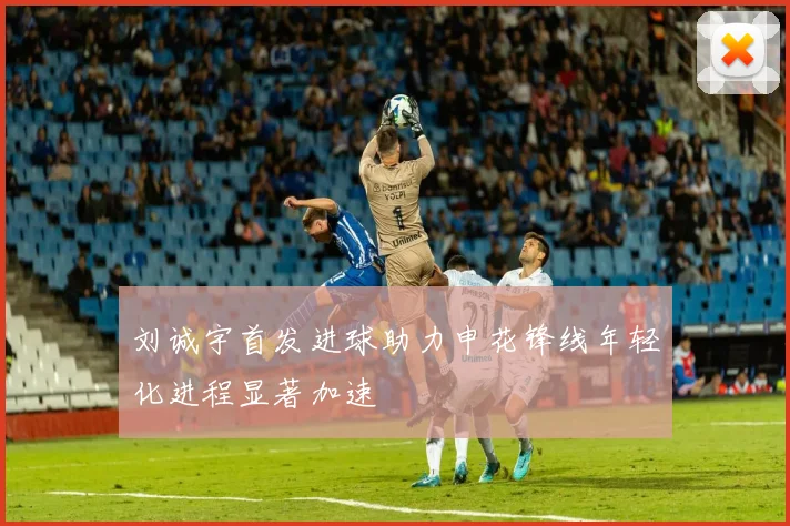 刘诚宇首发进球助力申花锋线年轻化进程显著加速