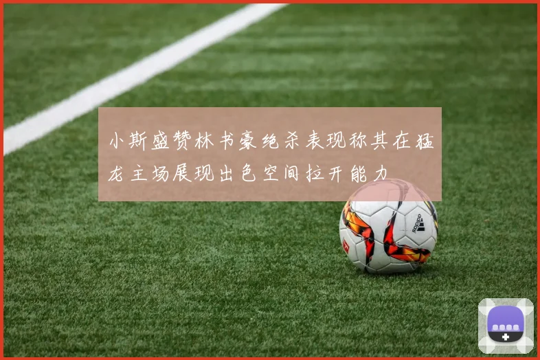小斯盛赞林书豪绝杀表现称其在猛龙主场展现出色空间拉开能力